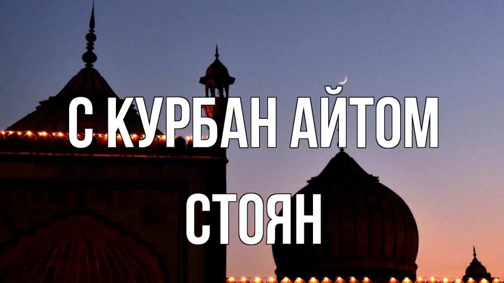 Открытка на каждый день с именем, Стоян С курбан айтом мечеть Прикольная открытка с пожеланием онлайн скачать бесплатно 