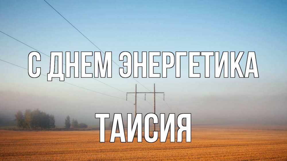 Открытка на каждый день с именем, Таисия С днем энергетика ЛЭП столбы Прикольная открытка с пожеланием онлайн скачать бесплатно 