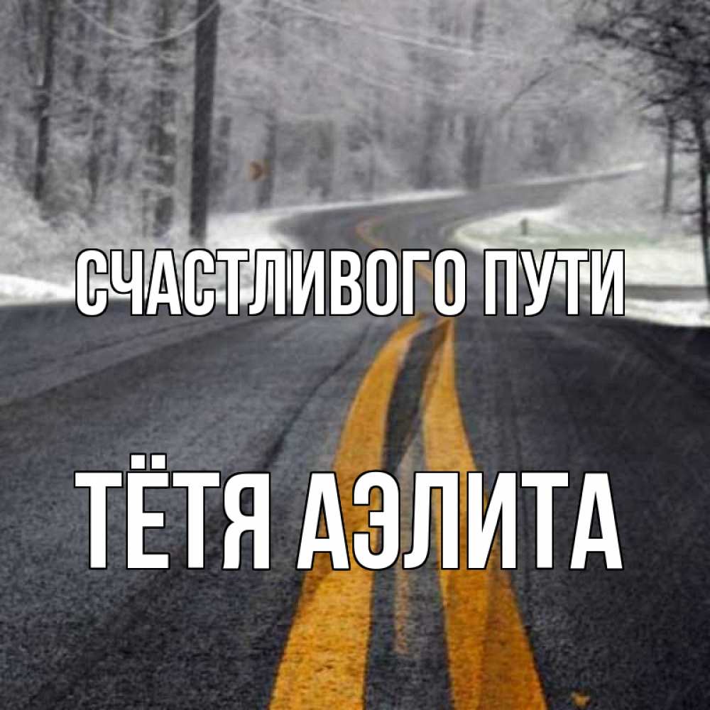 Открытка на каждый день с именем, Тётя-Аэлита Счастливого пути хорошего вам путешествия Прикольная открытка с пожеланием онлайн скачать бесплатно 