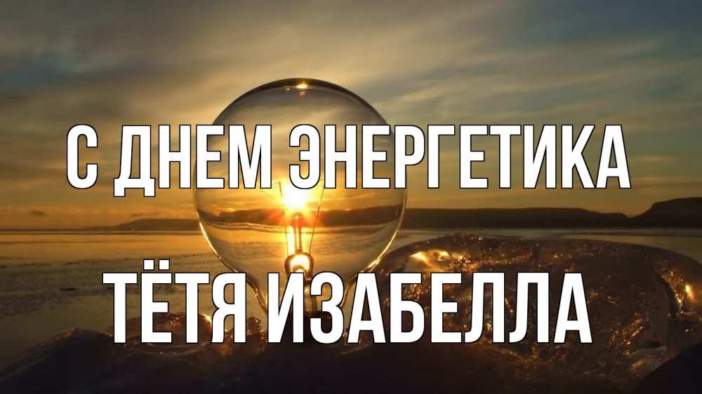 Открытка на каждый день с именем, Тётя-Изабелла С днем энергетика лампа Прикольная открытка с пожеланием онлайн скачать бесплатно 