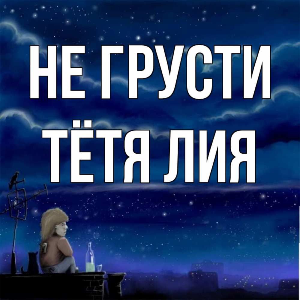 Открытка на каждый день с именем, Тётя-Лия Не грусти город с крыши Прикольная открытка с пожеланием онлайн скачать бесплатно 