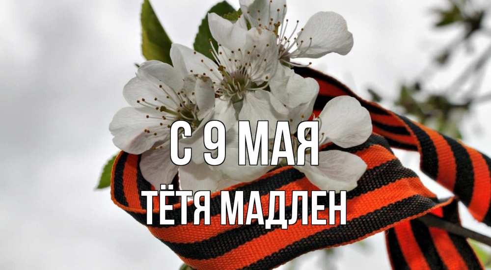 Открытка на каждый день с именем, Тётя-Мадлен С 9 мая 9 мая Прикольная открытка с пожеланием онлайн скачать бесплатно 