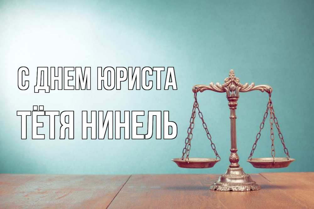 Открытка на каждый день с именем, Тётя-Нинель С днем юриста с днем юриста Прикольная открытка с пожеланием онлайн скачать бесплатно 