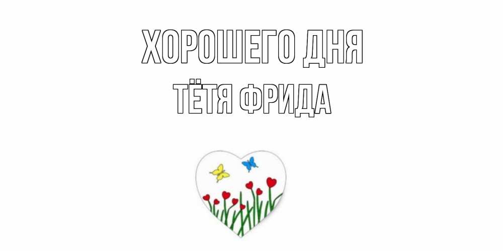 Открытка на каждый день с именем, Тётя-Фрида Хорошего дня позитив Прикольная открытка с пожеланием онлайн скачать бесплатно 