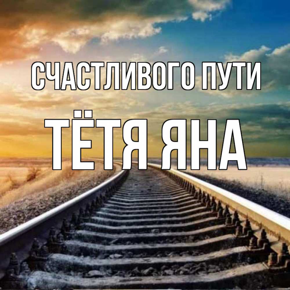 Открытка на каждый день с именем, Тётя-Яна Счастливого пути рельсы уходящие в даль Прикольная открытка с пожеланием онлайн скачать бесплатно 