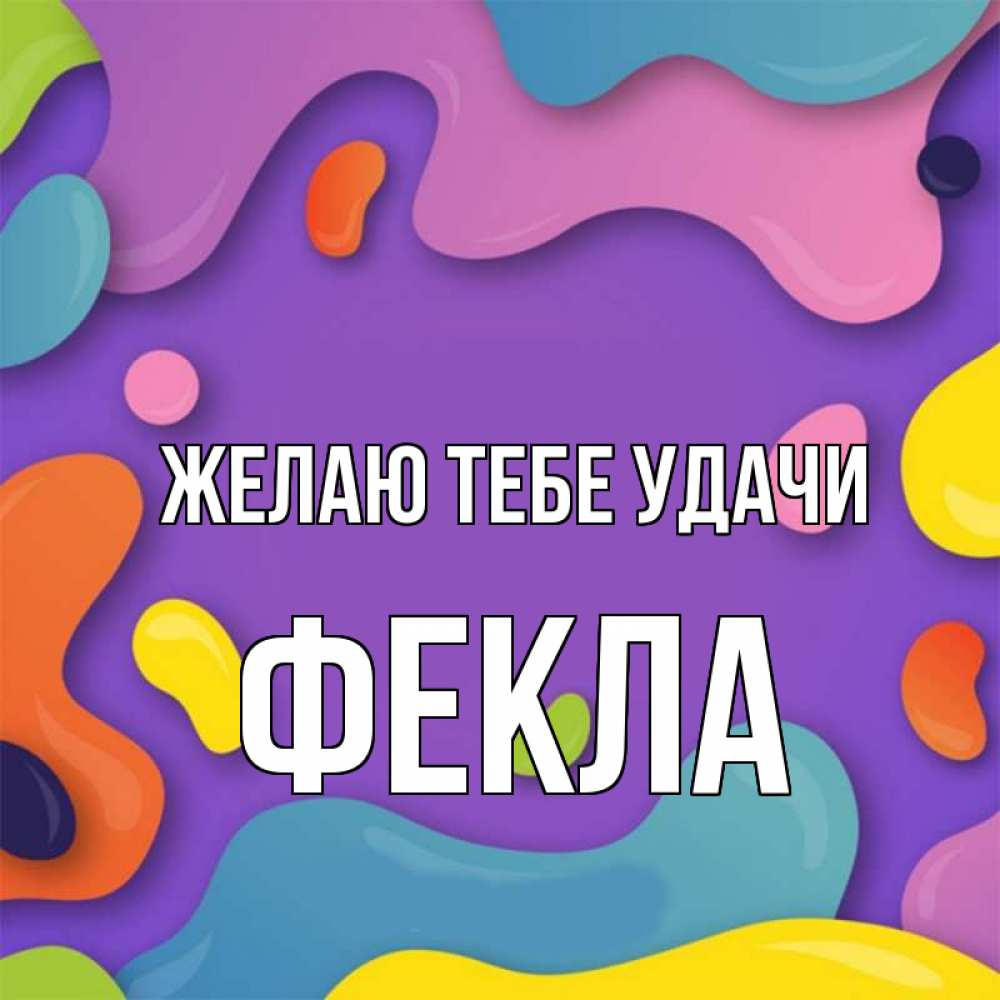 Открытка на каждый день с именем, Фекла Желаю тебе удачи абстрактное что то Прикольная открытка с пожеланием онлайн скачать бесплатно 