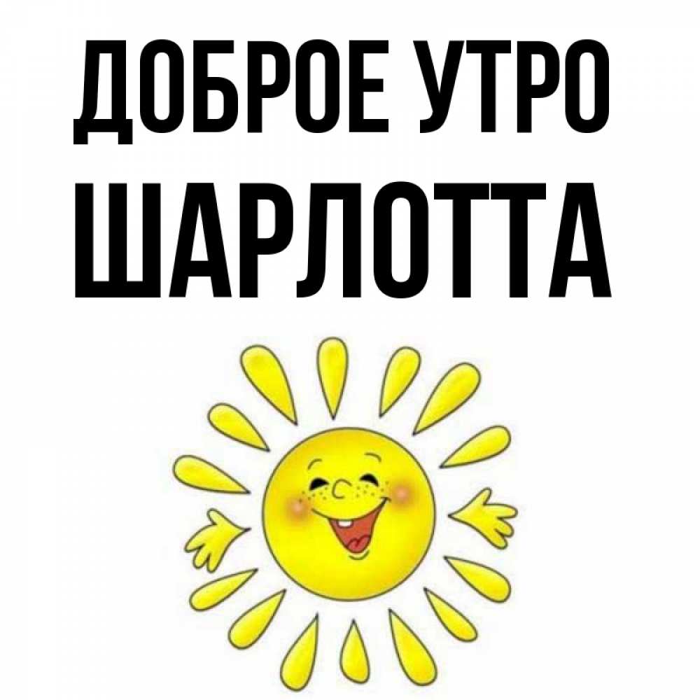 Открытка на каждый день с именем, Шарлотта Доброе утро улыбка Прикольная открытка с пожеланием онлайн скачать бесплатно 