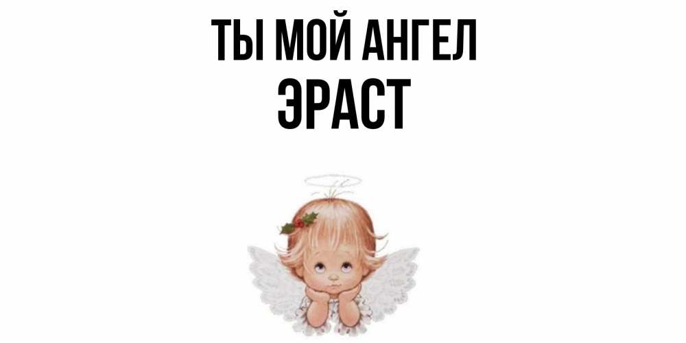 Открытка на каждый день с именем, Эраст Ты мой ангел ангел Прикольная открытка с пожеланием онлайн скачать бесплатно 