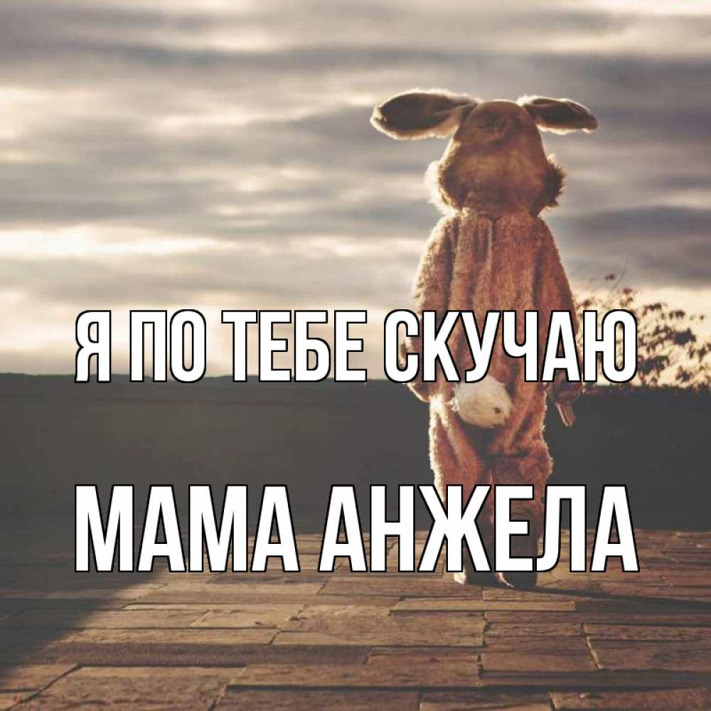 Открытка на каждый день с именем, Мама-Анжела Я по тебе скучаю даже в костюме зайца Прикольная открытка с пожеланием онлайн скачать бесплатно 