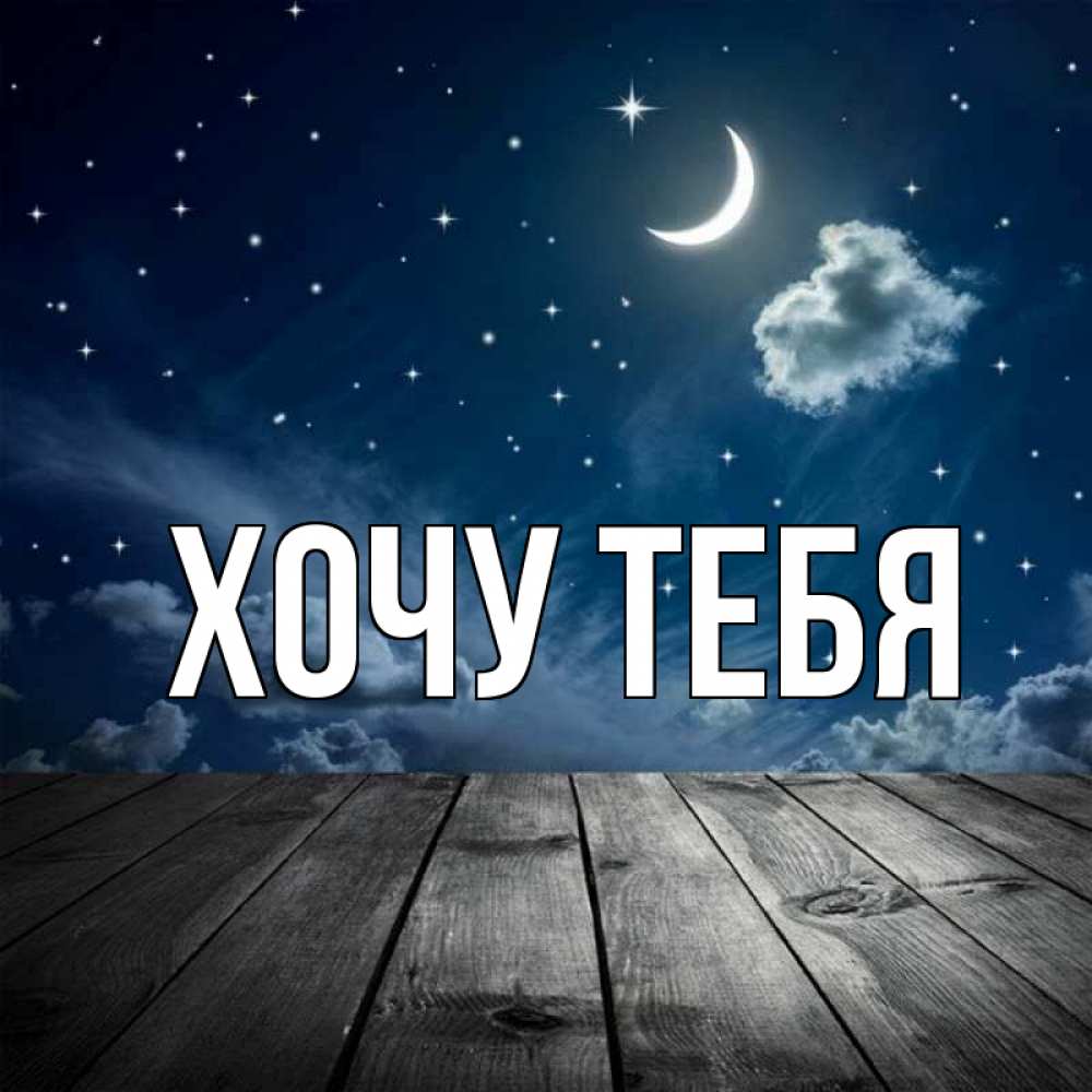 Открытка на каждый день с именем, Хочу-тебя Главная месяц и звезда Прикольная открытка с пожеланием онлайн скачать бесплатно 