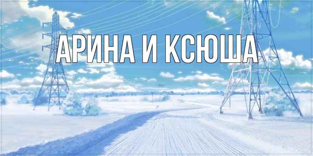 Открытка на каждый день с именем, Арина-и-Ксюша Главная зимняя открытка Прикольная открытка с пожеланием онлайн скачать бесплатно 