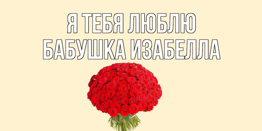 Открытка на каждый день с именем, Бабушка-Изабелла Я тебя люблю розы Прикольная открытка с пожеланием онлайн скачать бесплатно 