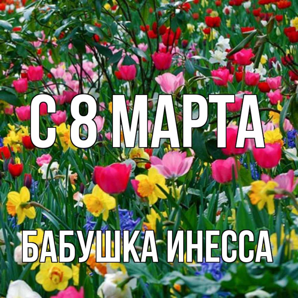 Открытка на каждый день с именем, Бабушка-Инесса С 8 МАРТА с международным женским днем поздравления для женщины Прикольная открытка с пожеланием онлайн скачать бесплатно 