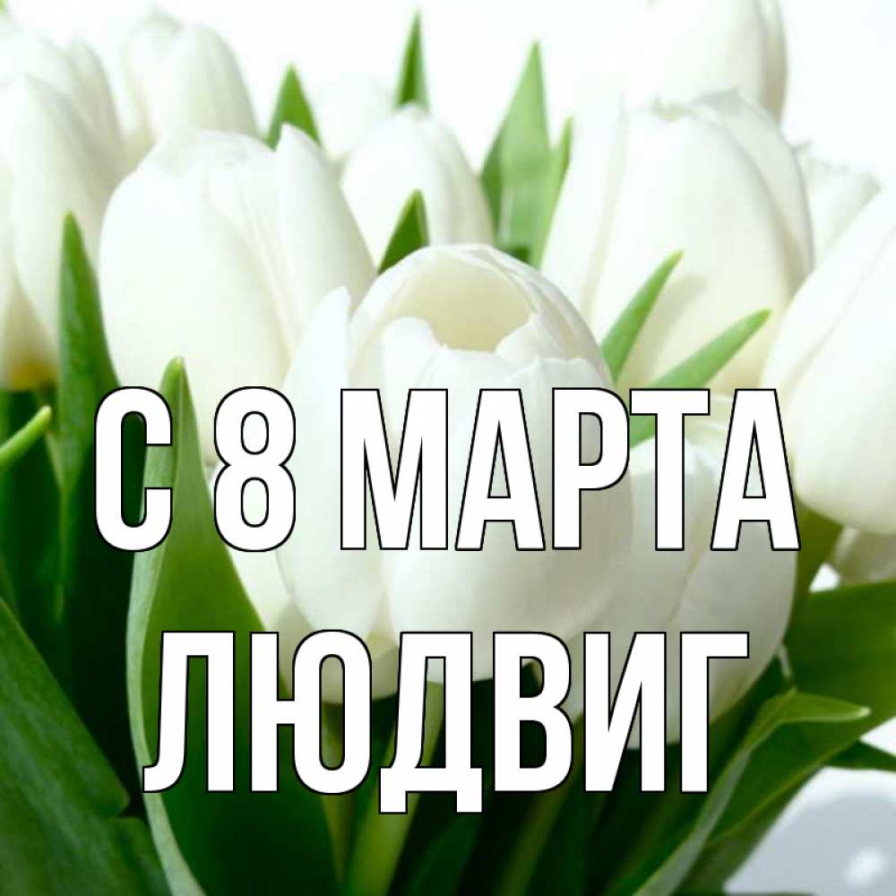 Открытка с именем, Людвиг, С 8 МАРТА