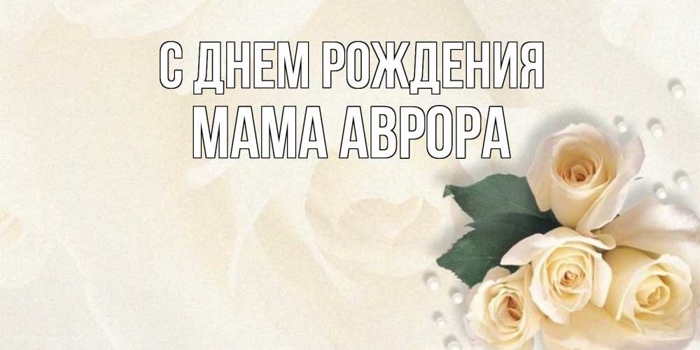 Открытка на каждый день с именем, Мама-Аврора С днем рождения поздравления на день рождения с именем Прикольная открытка с пожеланием онлайн скачать бесплатно 
