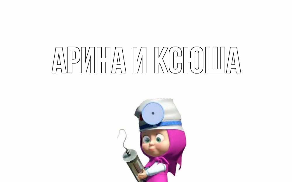 Открытка на каждый день с именем, Арина-и-Ксюша Главная маша доктор варч Прикольная открытка с пожеланием онлайн скачать бесплатно 