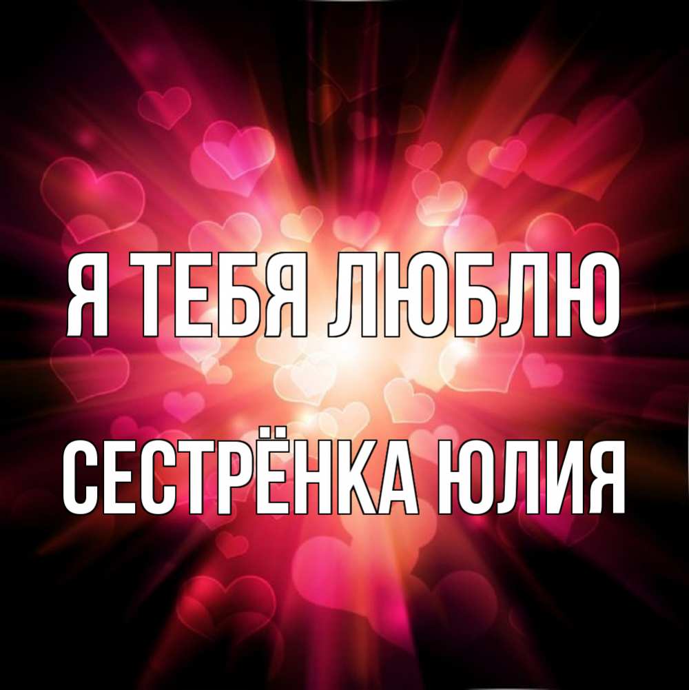 Открытка на каждый день с именем, Сестрёнка-Юлия Я тебя люблю рамочка 1 Прикольная открытка с пожеланием онлайн скачать бесплатно 