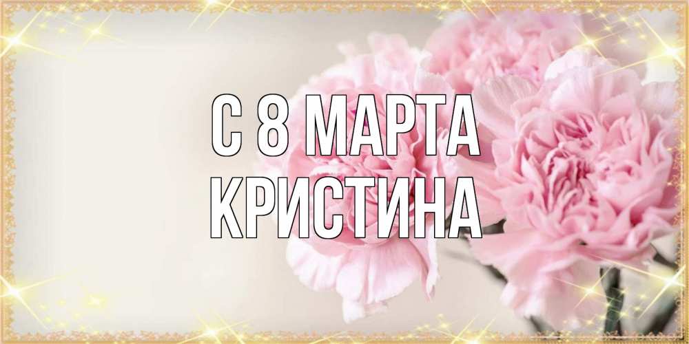 Открытка на каждый день с именем, Кристина С 8 марта открытка с розовыми цветами в рамочке с подписью на 8 марта Прикольная открытка с пожеланием онлайн скачать бесплатно 