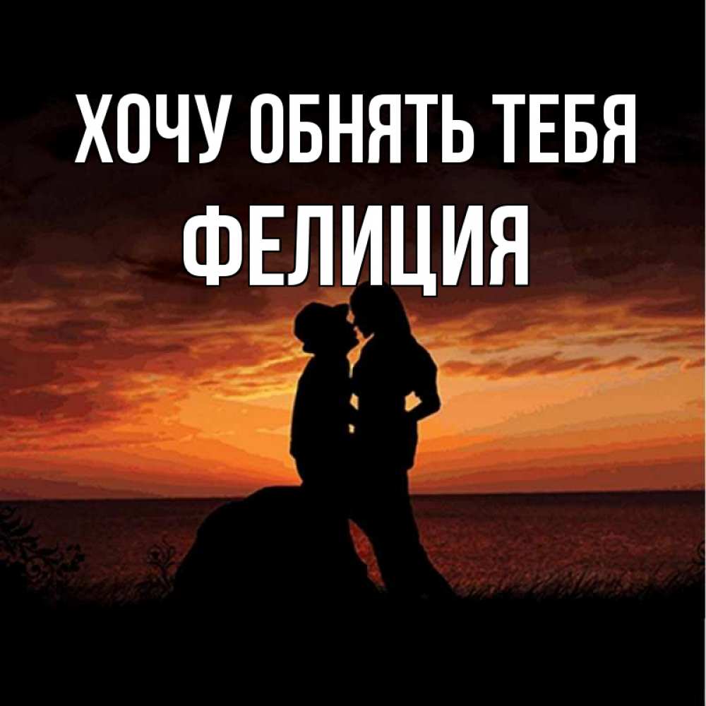 Открытка на каждый день с именем, Фелиция Хочу обнять тебя парень и девушка и оранжевое небо Прикольная открытка с пожеланием онлайн скачать бесплатно 