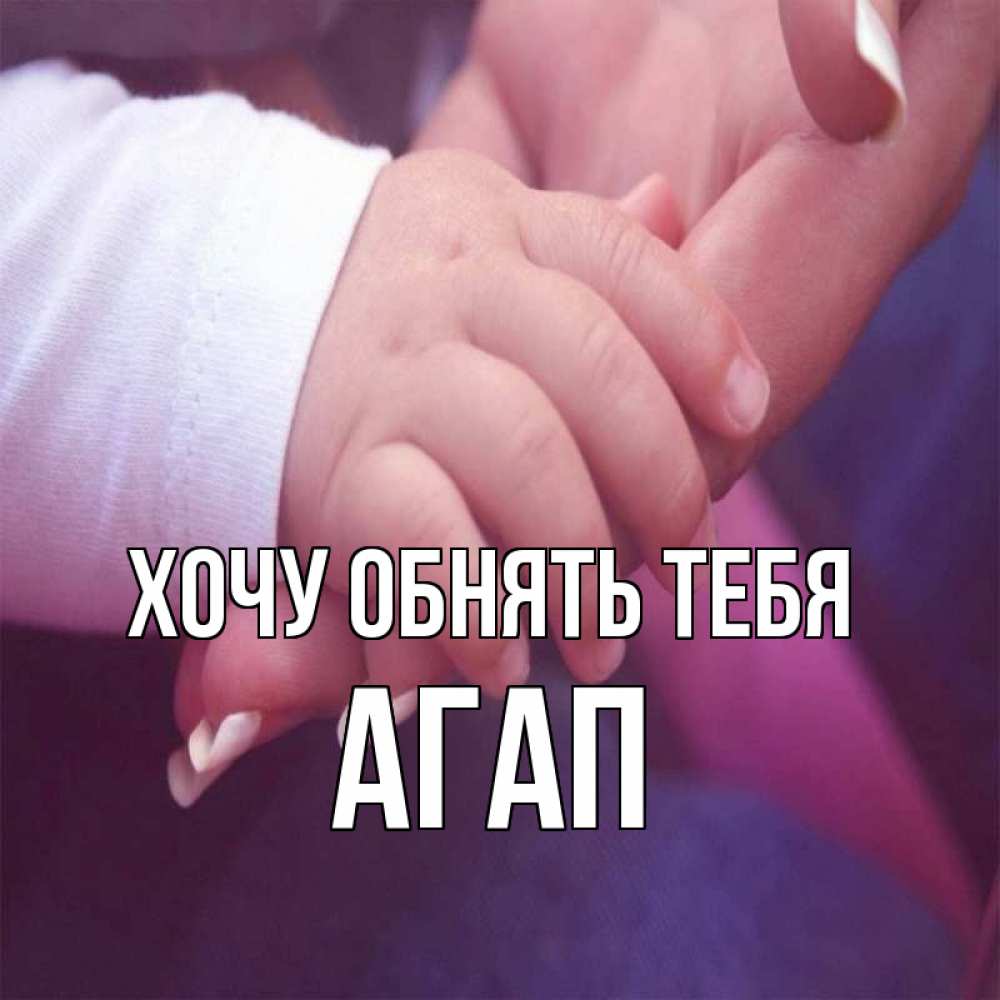 Открытка на каждый день с именем, Агап Хочу обнять тебя мама с ребенком Прикольная открытка с пожеланием онлайн скачать бесплатно 