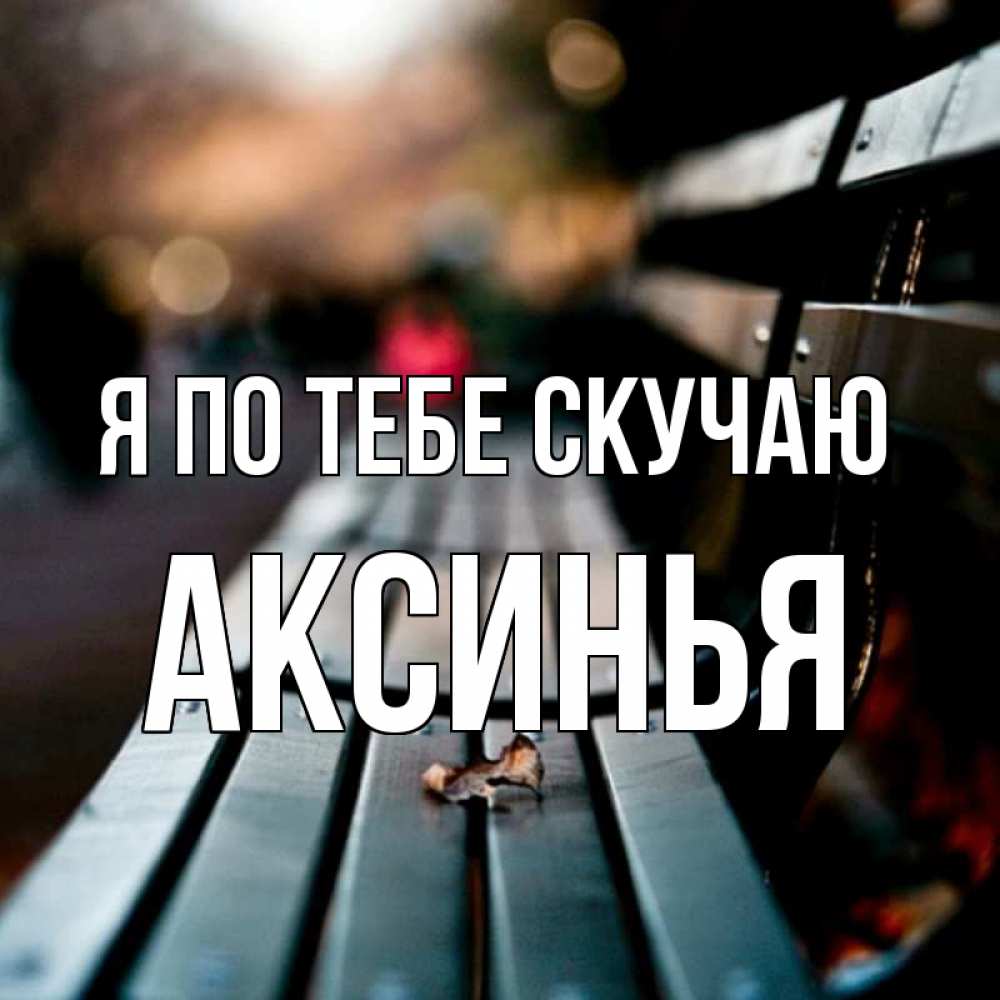Открытка на каждый день с именем, Аксинья Я по тебе скучаю приходи скорее Прикольная открытка с пожеланием онлайн скачать бесплатно 