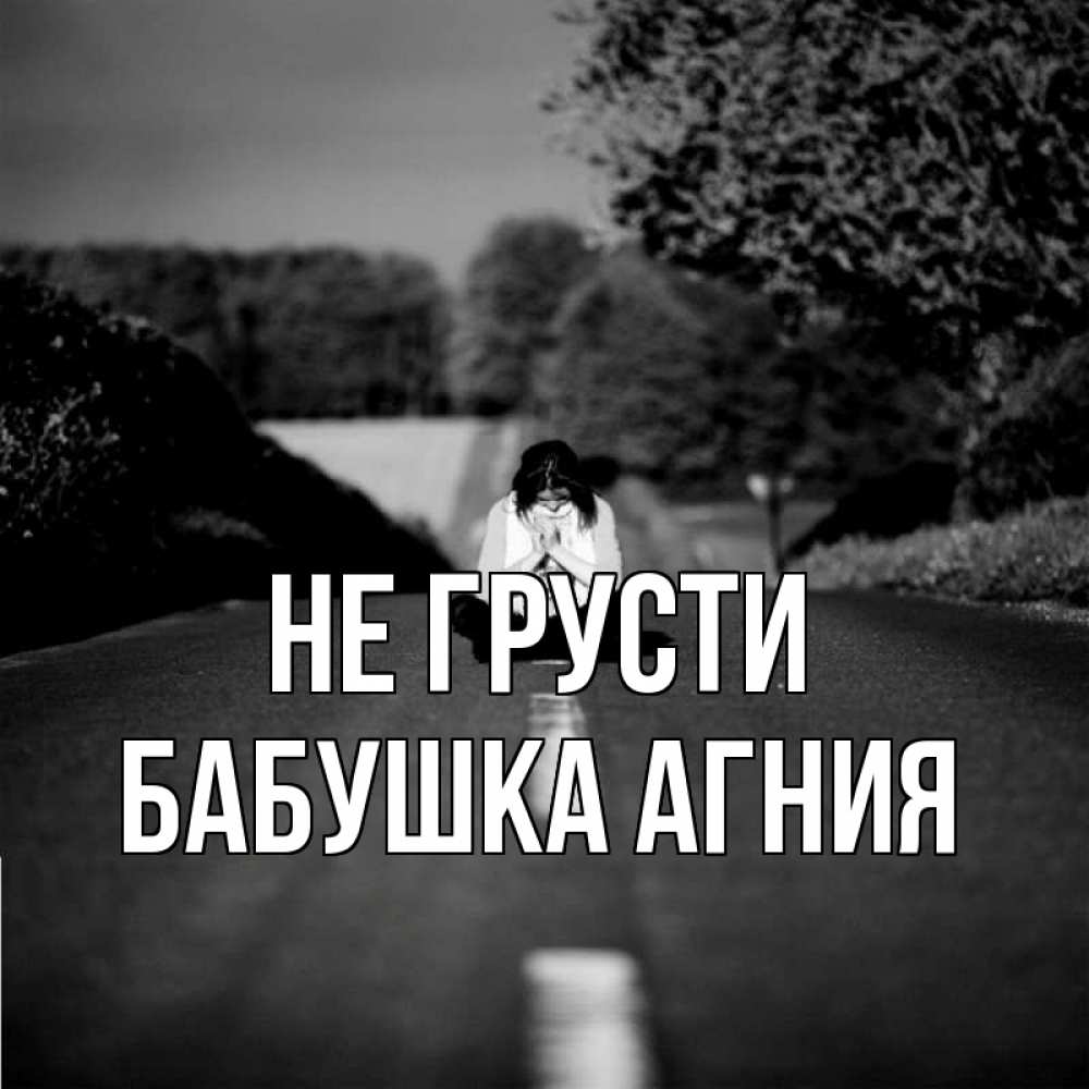 Открытка на каждый день с именем, Бабушка-Агния Не грусти девушка сидит на асфальте Прикольная открытка с пожеланием онлайн скачать бесплатно 