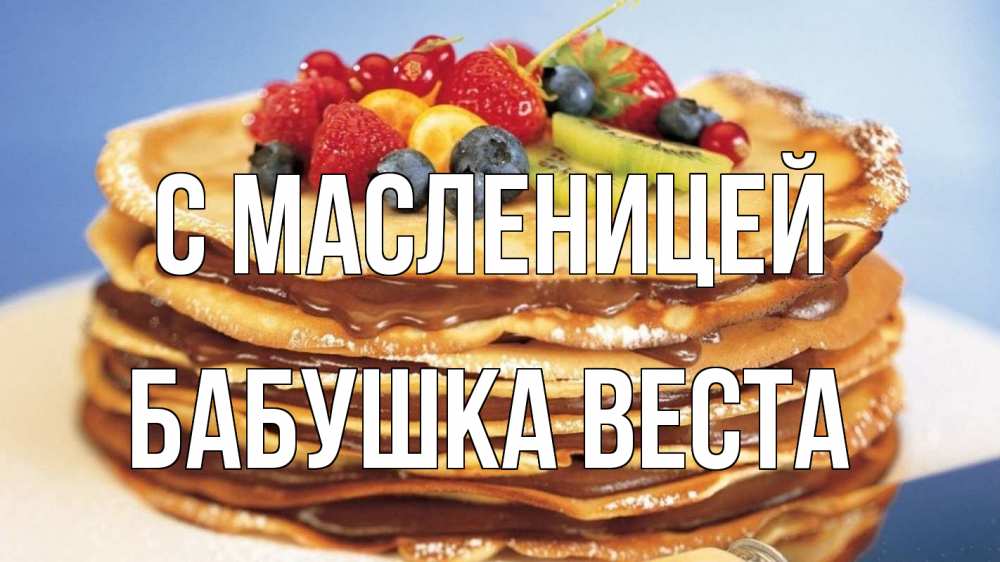 Открытка на каждый день с именем, Бабушка-Веста С масленицей торт, блины, ягоды Прикольная открытка с пожеланием онлайн скачать бесплатно 