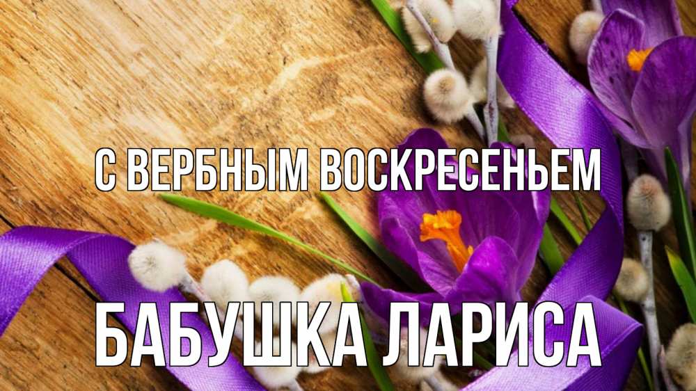 Открытка на каждый день с именем, Бабушка-Лариса С вербным воскресеньем верба, стол, цветы Прикольная открытка с пожеланием онлайн скачать бесплатно 