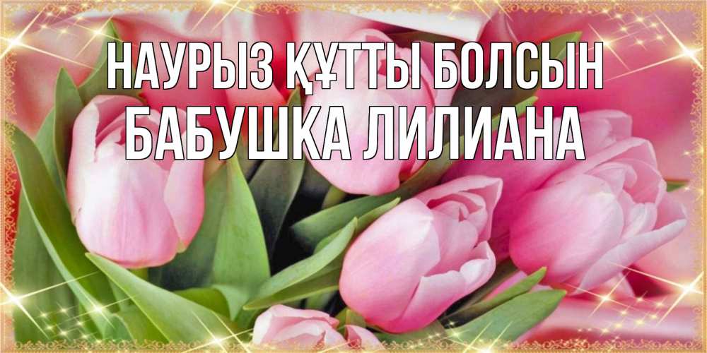 Открытка на каждый день с именем, Бабушка-Лилиана Наурыз құтты болсын красивые открытки на наурыз для милых дам Прикольная открытка с пожеланием онлайн скачать бесплатно 