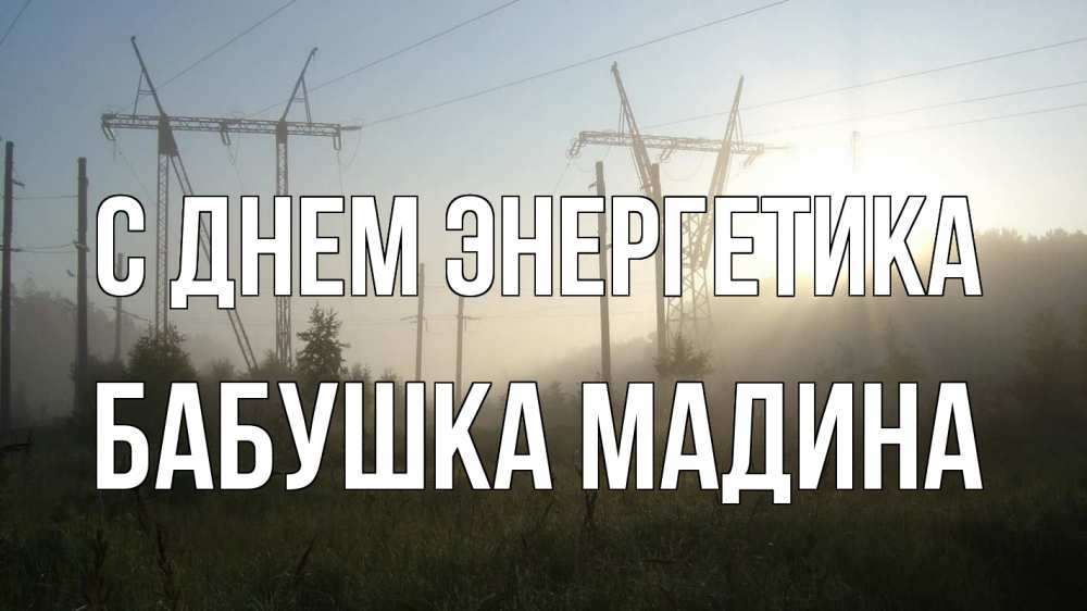 Открытка на каждый день с именем, Бабушка-Мадина С днем энергетика ЛЭП Прикольная открытка с пожеланием онлайн скачать бесплатно 