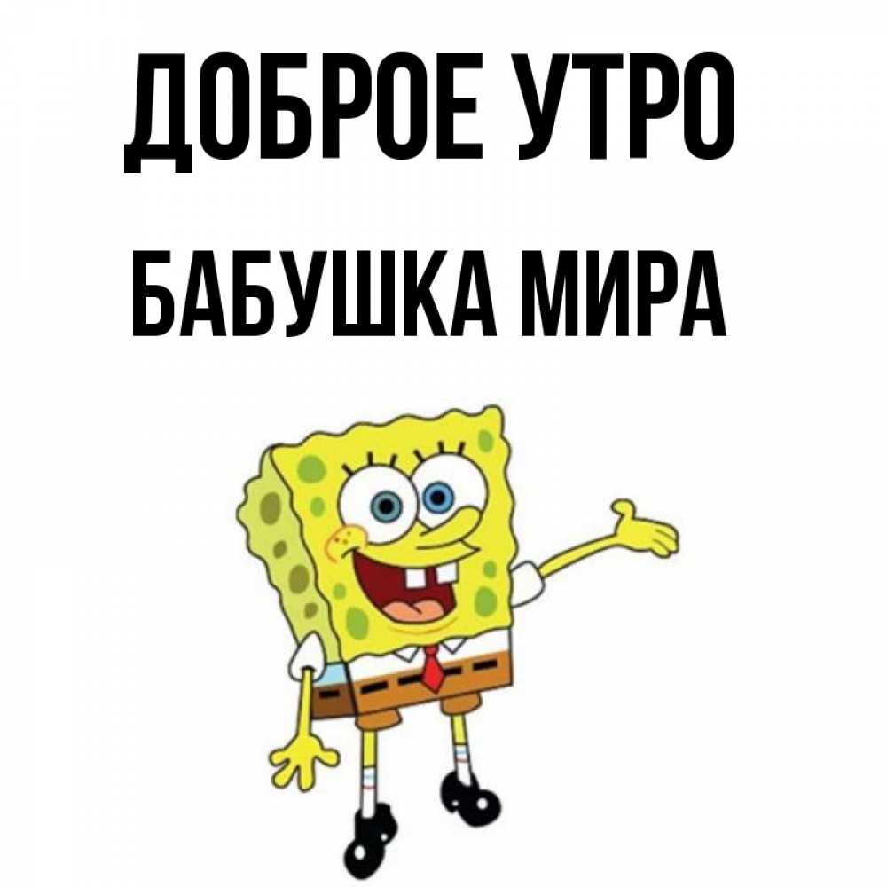 Открытка на каждый день с именем, Бабушка-Мира Доброе утро губка боб улыбается Прикольная открытка с пожеланием онлайн скачать бесплатно 