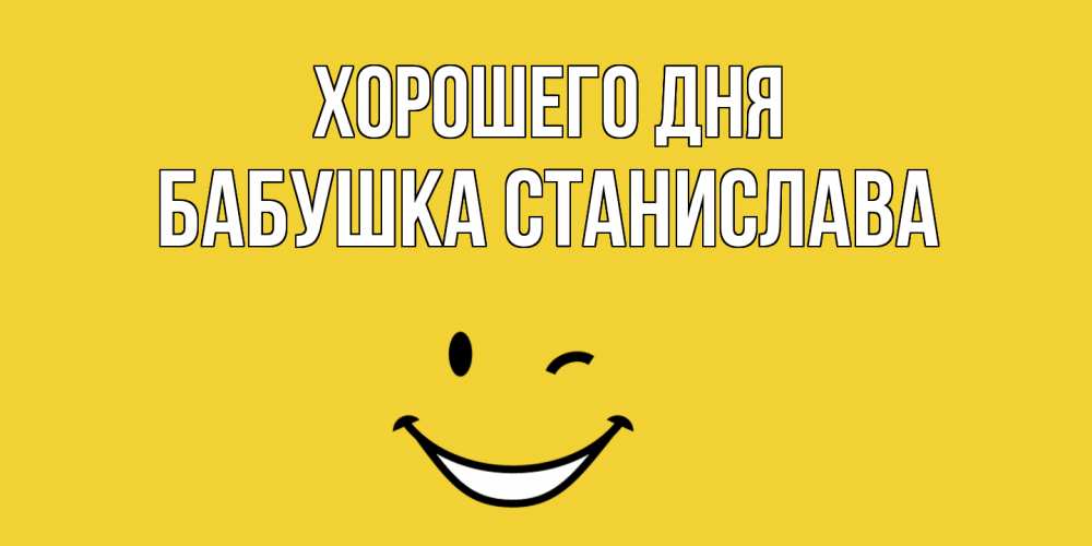 Открытка на каждый день с именем, Бабушка-Станислава Хорошего дня позитивного дня Прикольная открытка с пожеланием онлайн скачать бесплатно 