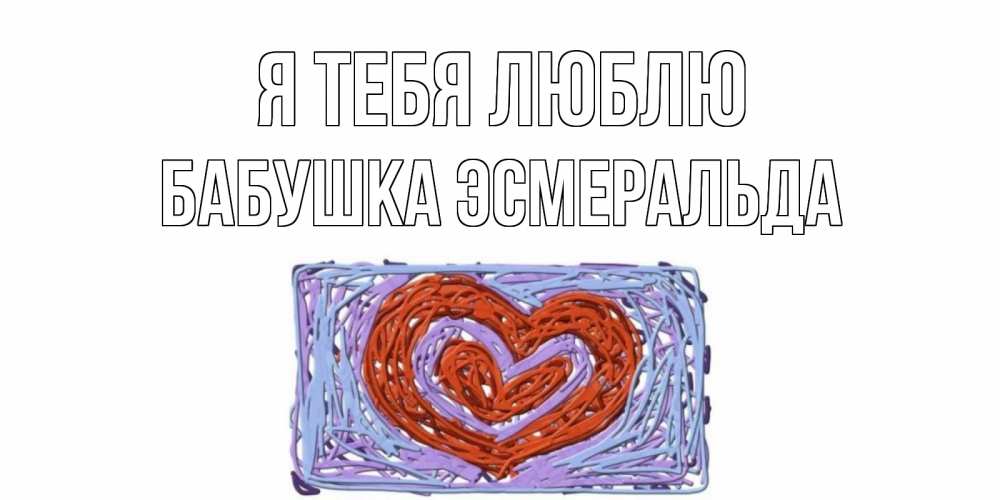 Открытка на каждый день с именем, Бабушка-Эсмеральда Я тебя люблю сердце Прикольная открытка с пожеланием онлайн скачать бесплатно 