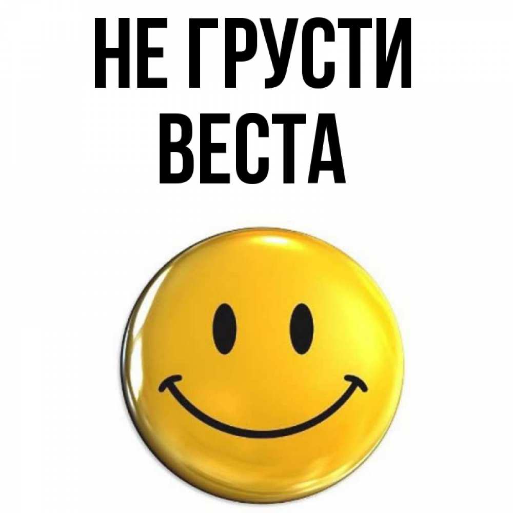 Открытка на каждый день с именем, Веста Не грусти триде смайл Прикольная открытка с пожеланием онлайн скачать бесплатно 