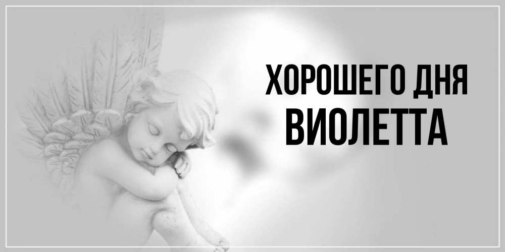 Открытка на каждый день с именем, Виолетта Хорошего дня ангел Прикольная открытка с пожеланием онлайн скачать бесплатно 