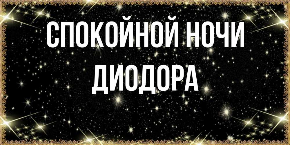 Открытка на каждый день с именем, Диодора Спокойной ночи засыпаем под звездами Прикольная открытка с пожеланием онлайн скачать бесплатно 