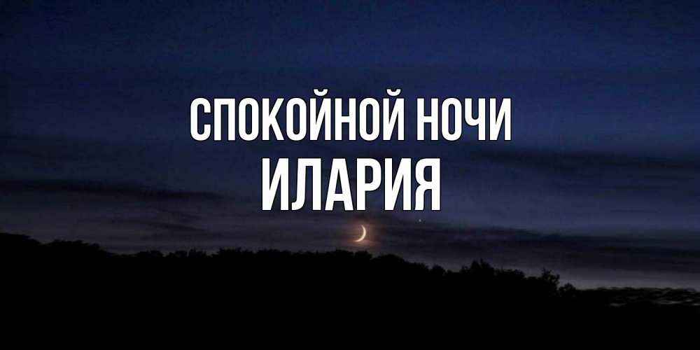 Открытка на каждый день с именем, Илария Спокойной ночи месяц Прикольная открытка с пожеланием онлайн скачать бесплатно 