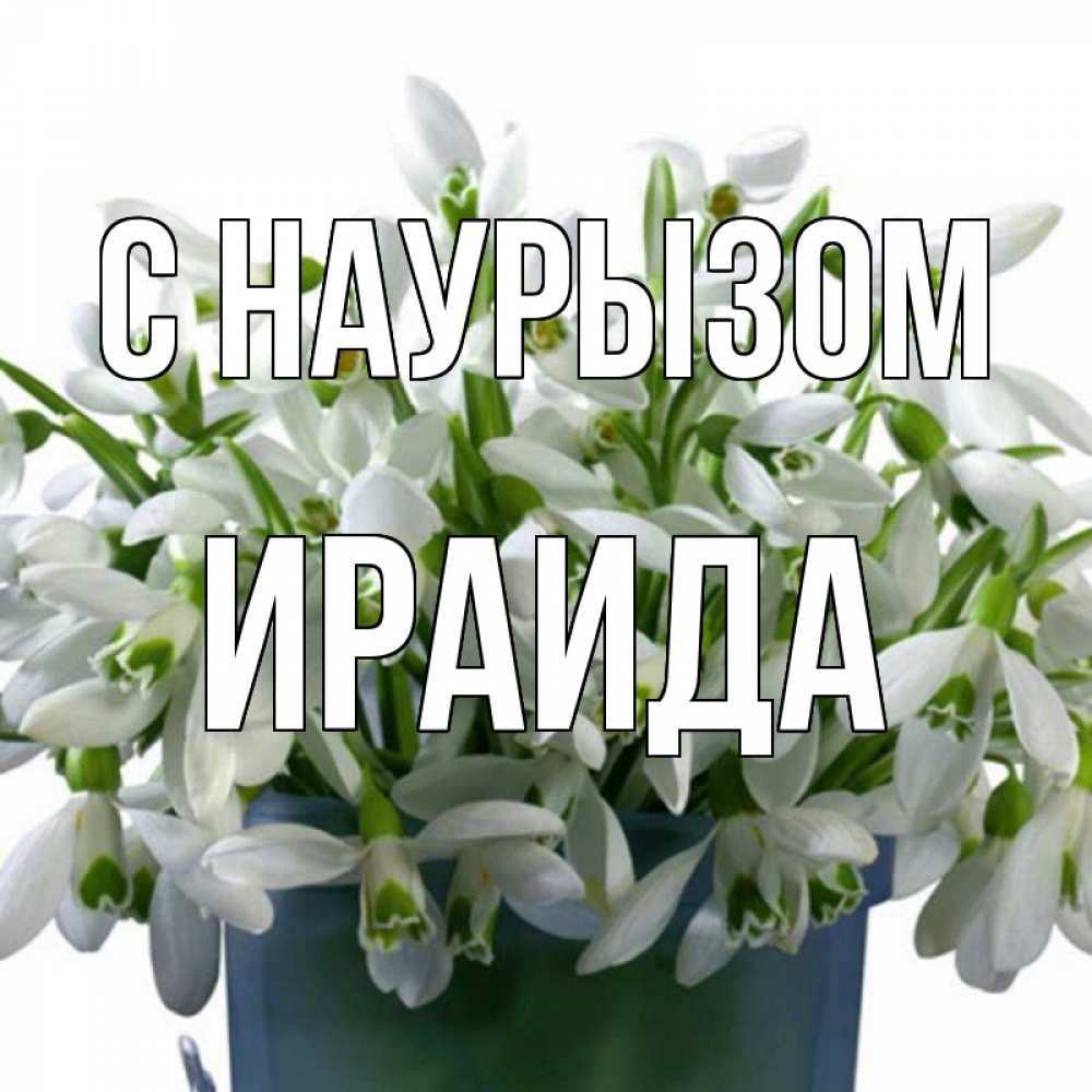 Открытка на каждый день с именем, Ираида С наурызом цветы к наурызу новый год в Казахстане Прикольная открытка с пожеланием онлайн скачать бесплатно 