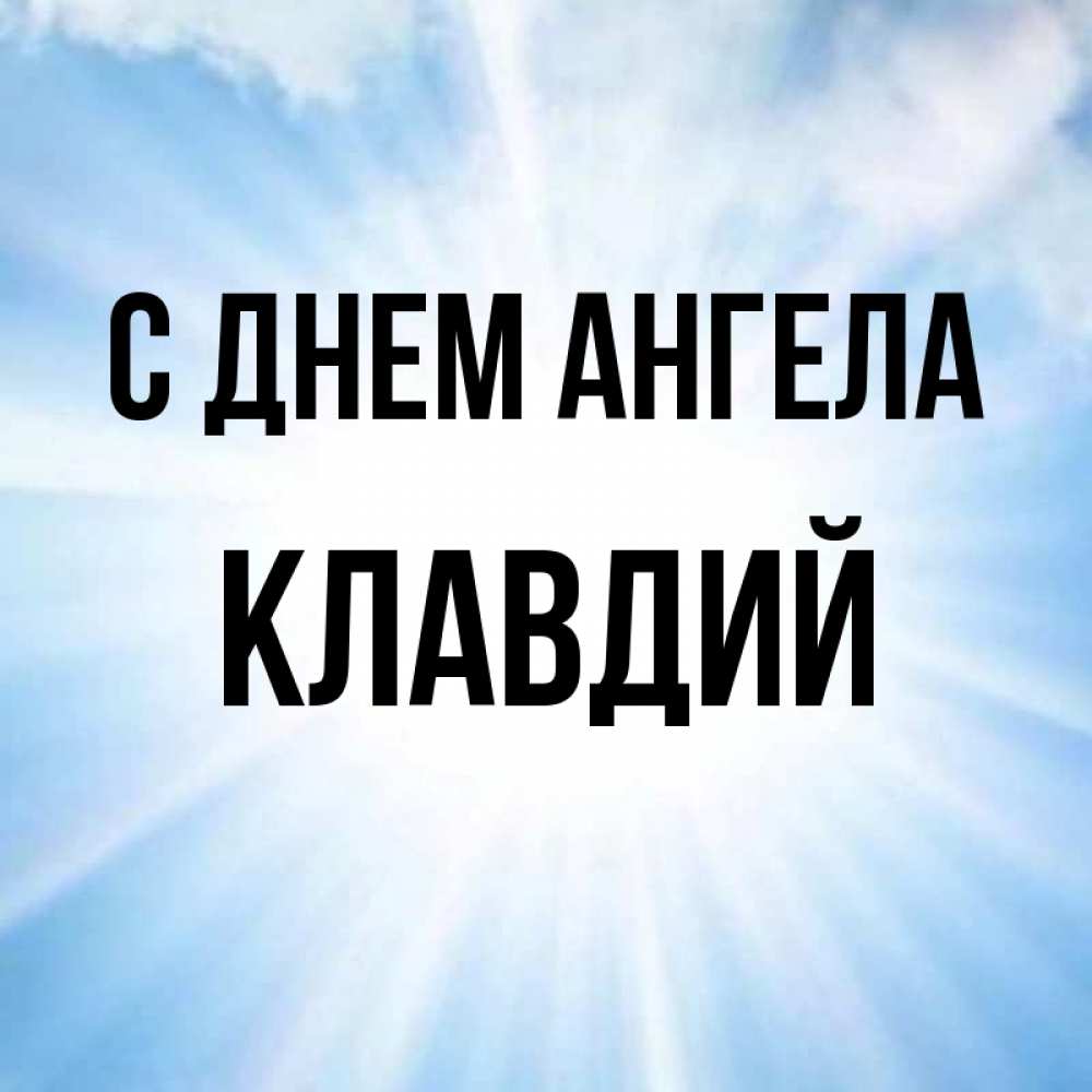 Открытка на каждый день с именем, Клавдий С днем ангела свет небесный Прикольная открытка с пожеланием онлайн скачать бесплатно 
