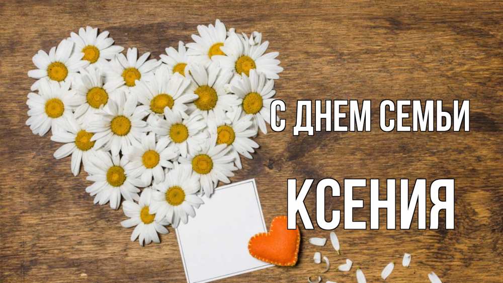 Открытка на каждый день с именем, Ксения С днем семьи с днем семьи Прикольная открытка с пожеланием онлайн скачать бесплатно 