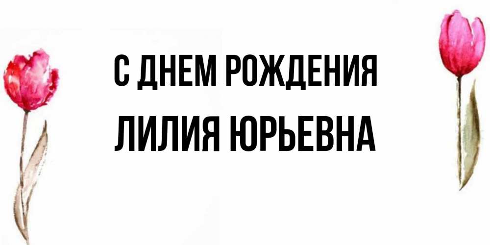 Открытка на каждый день с именем, Лилия-Юрьевна С днем рождения открытки акварелью с цветами Прикольная открытка с пожеланием онлайн скачать бесплатно 