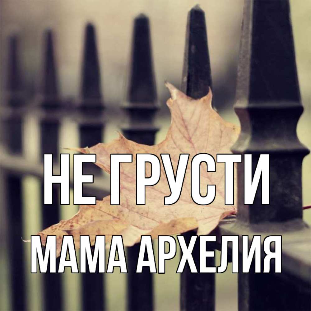 Открытка на каждый день с именем, Мама-Архелия Не грусти лист клена Прикольная открытка с пожеланием онлайн скачать бесплатно 