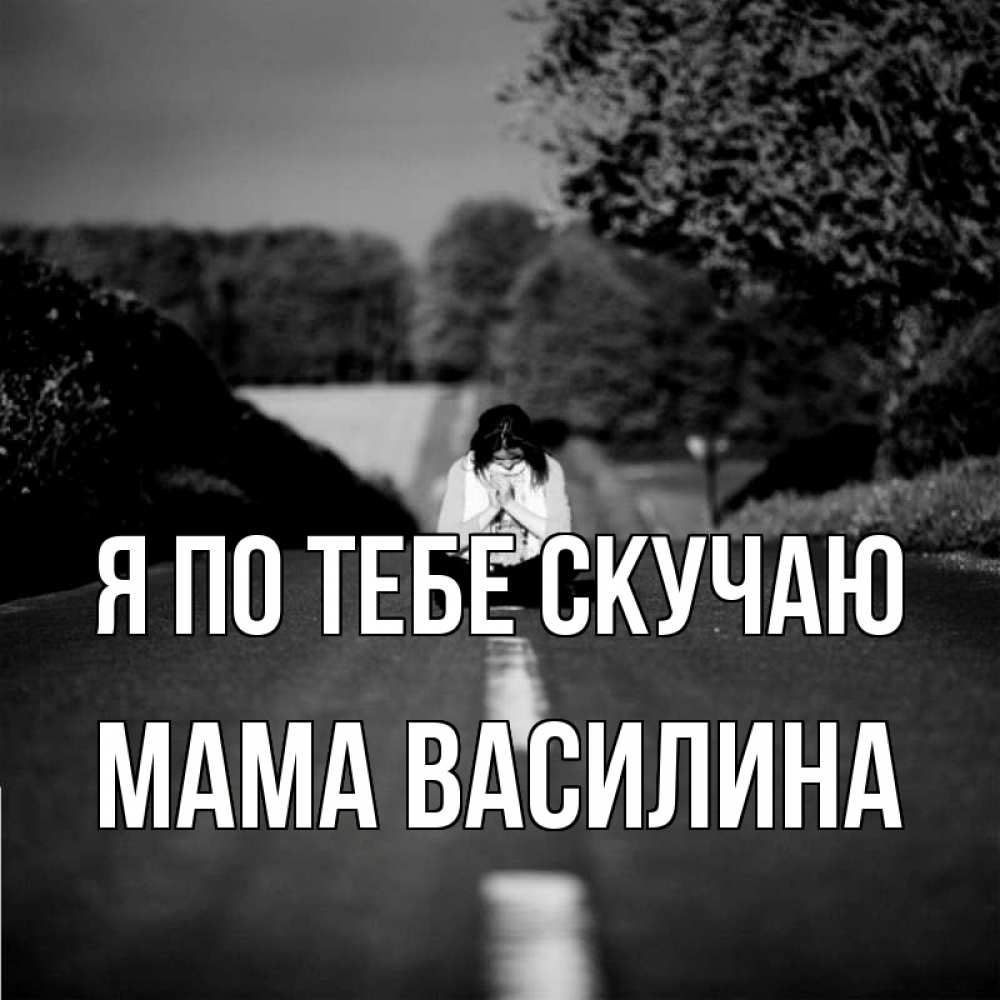 Открытка на каждый день с именем, Мама-Василина Я по тебе скучаю фото Прикольная открытка с пожеланием онлайн скачать бесплатно 