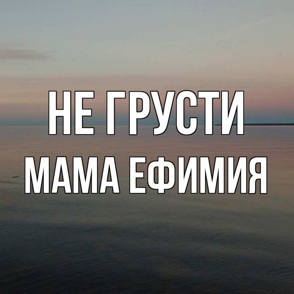 Открытка на каждый день с именем, Мама-Ефимия Не грусти водная гладь Прикольная открытка с пожеланием онлайн скачать бесплатно 
