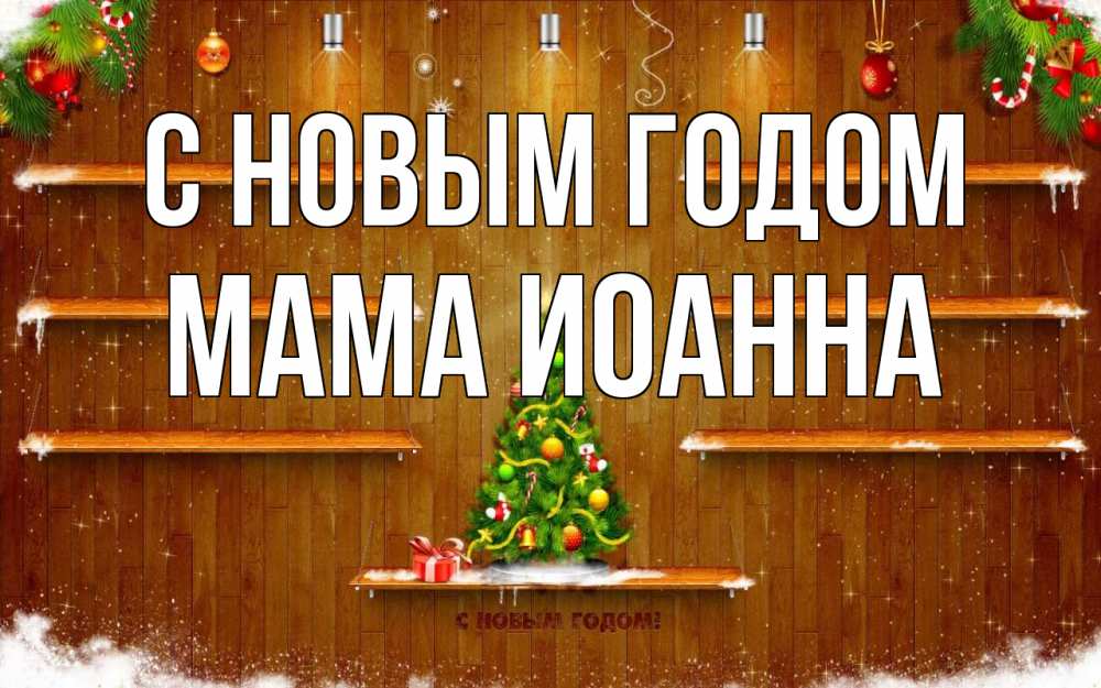 Открытка на каждый день с именем, Мама-Иоанна С новым годом с новым годом Прикольная открытка с пожеланием онлайн скачать бесплатно 