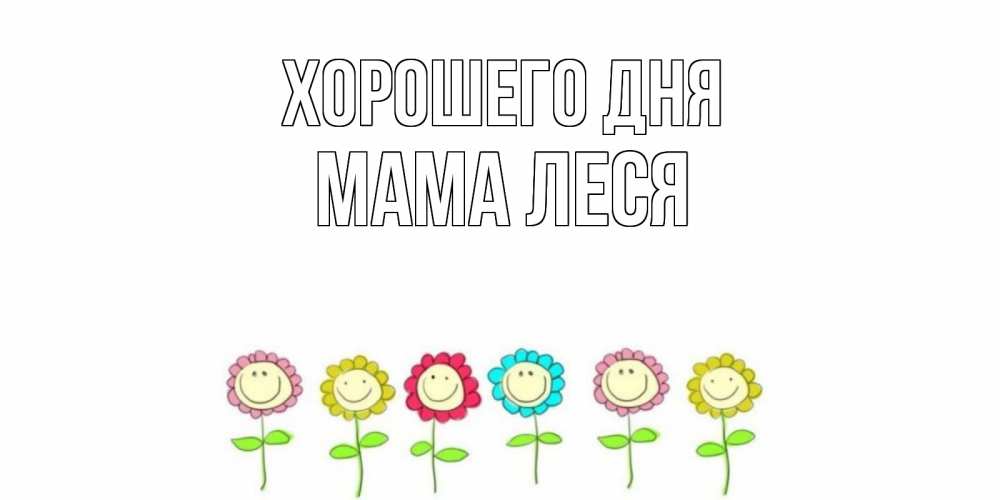 Открытка на каждый день с именем, Мама-Леся Хорошего дня открытка на каждый день позитивного дня Прикольная открытка с пожеланием онлайн скачать бесплатно 