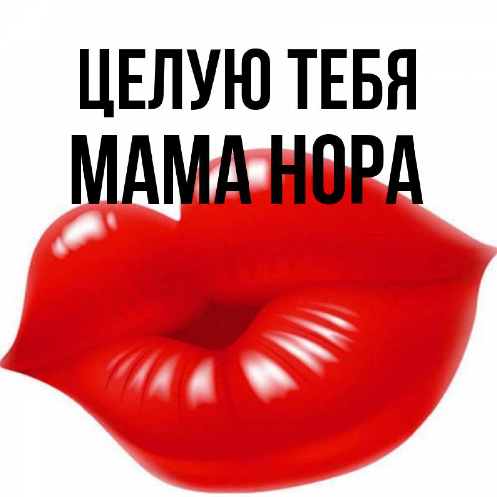 Открытка на каждый день с именем, Мама-Нора Целую тебя губки надутые бантиком Прикольная открытка с пожеланием онлайн скачать бесплатно 
