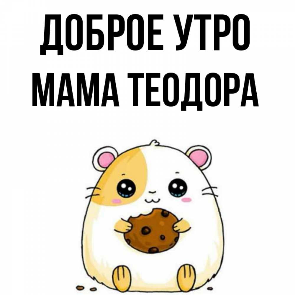 Открытка на каждый день с именем, Мама-Теодора Доброе утро есть печеньку. Утречко Прикольная открытка с пожеланием онлайн скачать бесплатно 