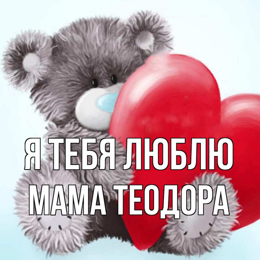 Открытка на каждый день с именем, Мама-Теодора Я тебя люблю медвежуся Прикольная открытка с пожеланием онлайн скачать бесплатно 