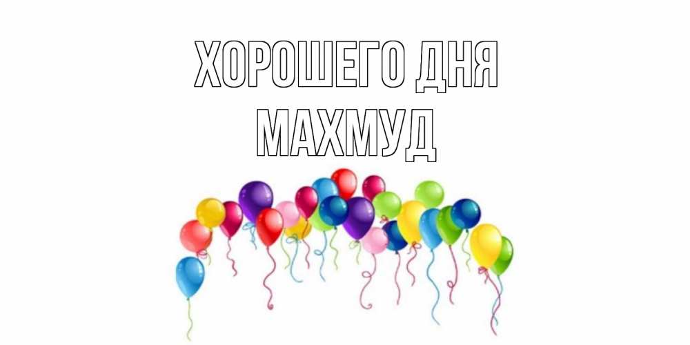 Открытка на каждый день с именем, Махмуд Хорошего дня открытка с шариками Прикольная открытка с пожеланием онлайн скачать бесплатно 